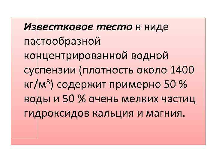 Известковое тесто в виде пастообразной концентрированной водной суспензии (плотность около 1400 кг/м 3) содержит