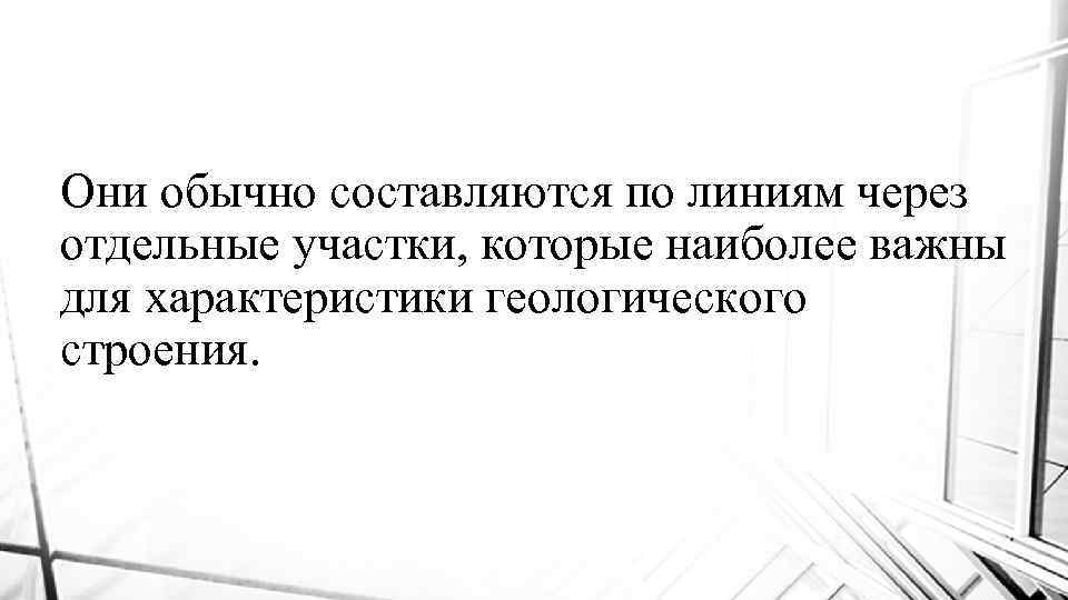 Они обычно составляются по линиям через отдельные участки, которые наиболее важны для характеристики геологического