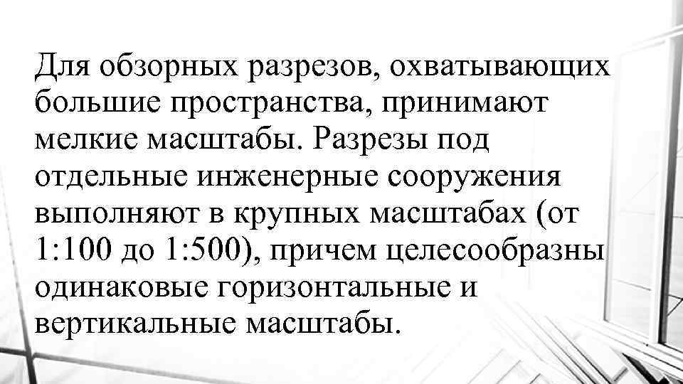 Для обзорных разрезов, охватывающих большие пространства, принимают мелкие масштабы. Разрезы под отдельные инженерные сооружения