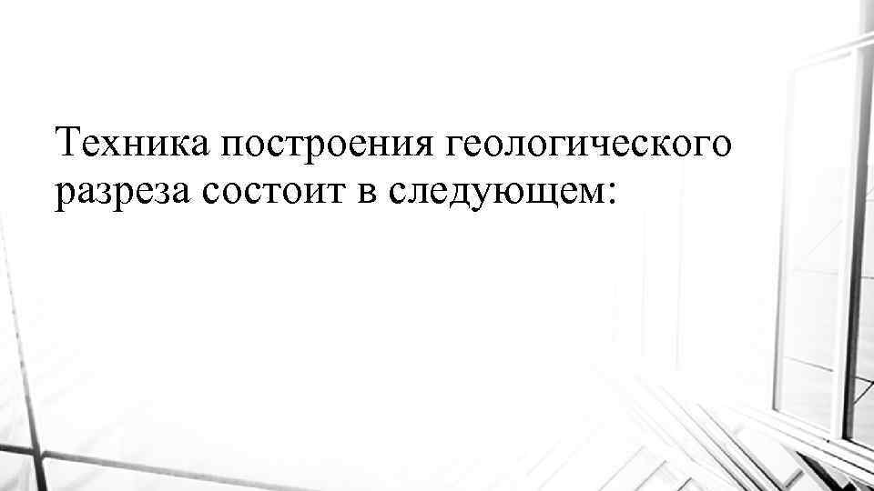 Техника построения геологического разреза состоит в следующем: 