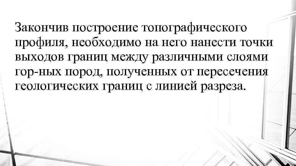 Закончив построение топографического профиля, необходимо на него нанести точки выходов границ между различными слоями