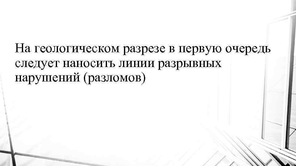 На геологическом разрезе в первую очередь следует наносить линии разрывных нарушений (разломов) 