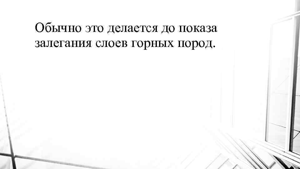 Обычно это делается до показа залегания слоев горных пород. 