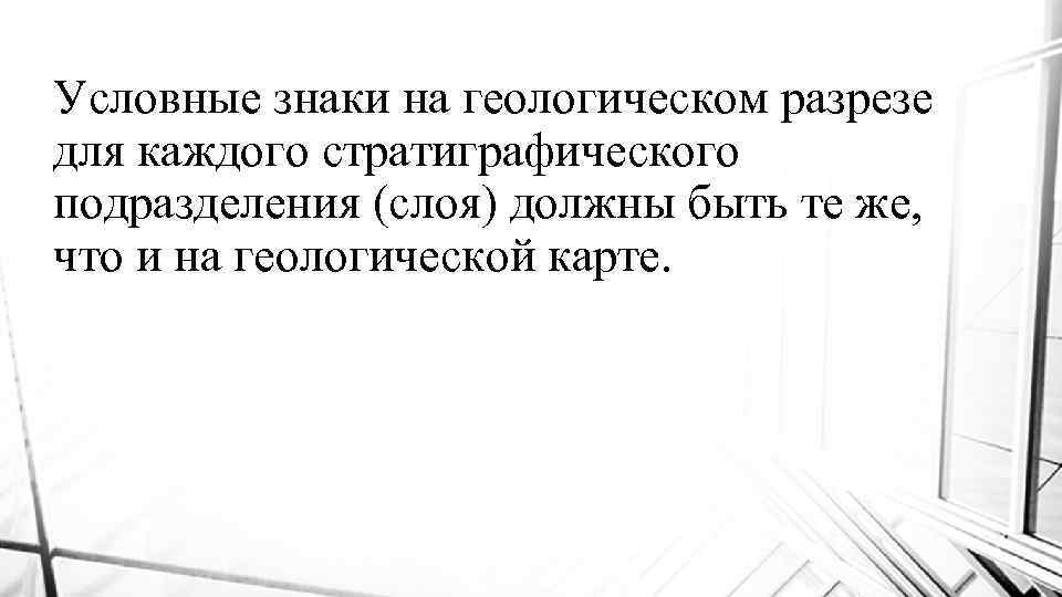 Условные знаки на геологическом разрезе для каждого стратиграфического подразделения (слоя) должны быть те же,