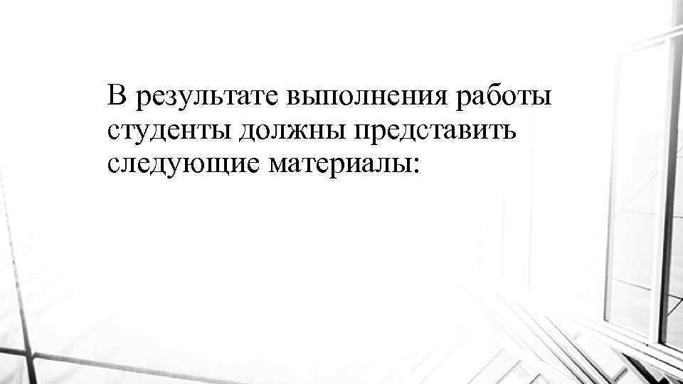 В результате выполнения работы студенты должны представить следующие материалы: 