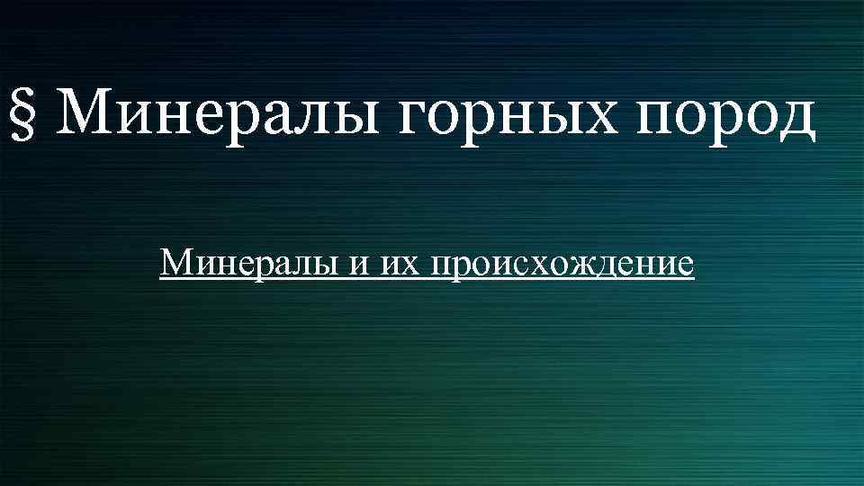 § Минералы горных пород Минералы и их происхождение 