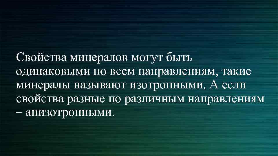 Свойства минералов могут быть одинаковыми по всем направлениям, такие минералы называют изотропными. А если