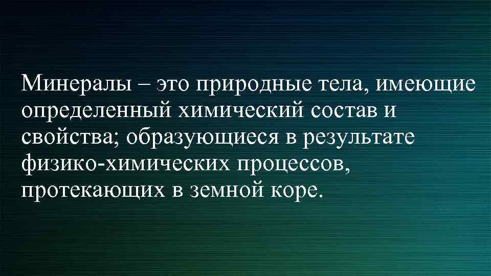 Минералы – это природные тела, имеющие определенный химический состав и свойства; образующиеся в результате