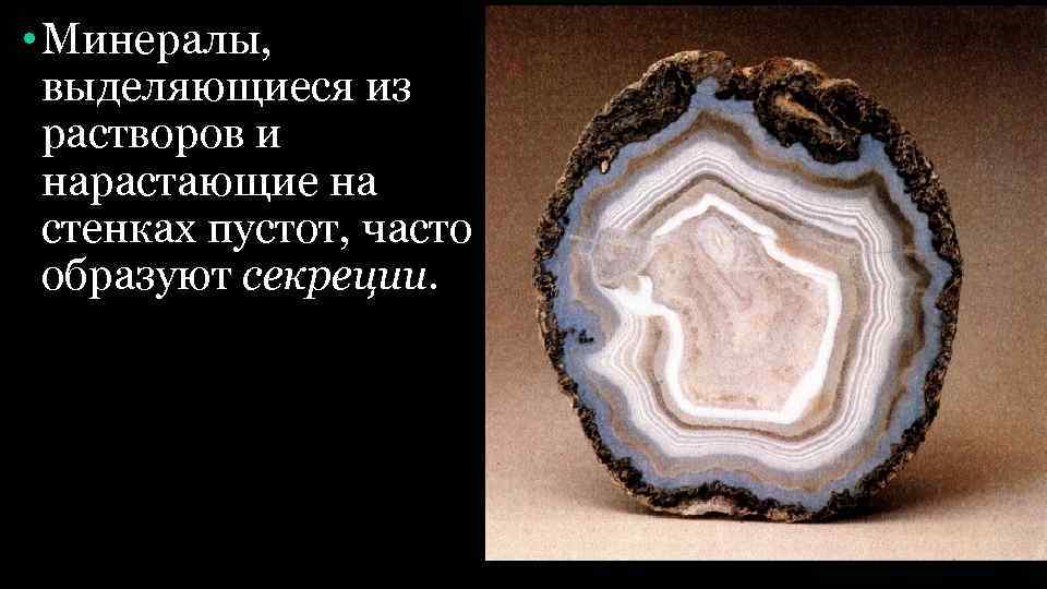  • Минералы, выделяющиеся из растворов и нарастающие на стенках пустот, часто образуют секреции.