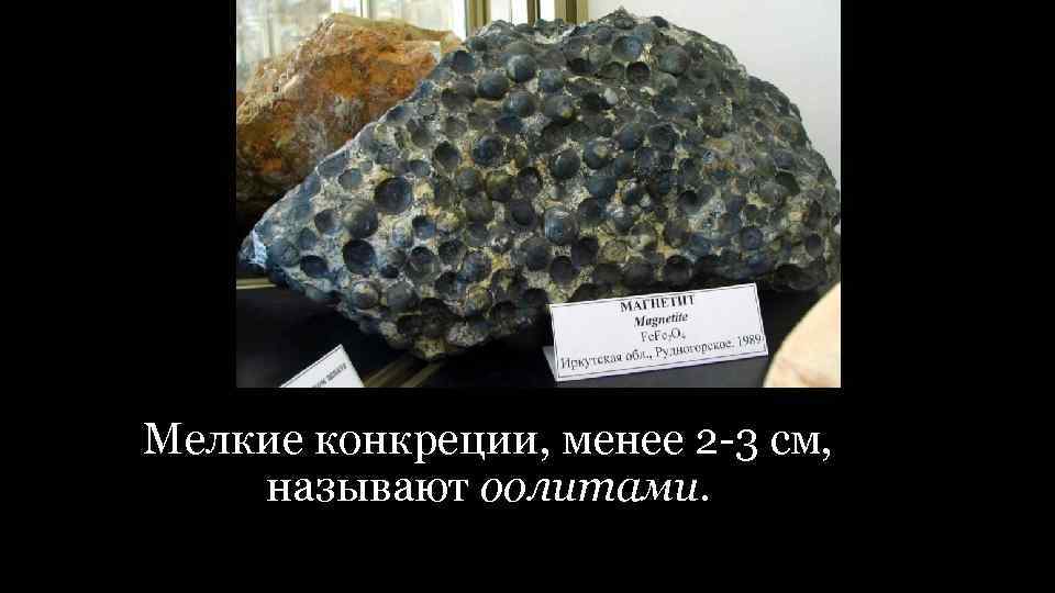 Мелкие конкреции, менее 2 -3 см, называют оолитами. 