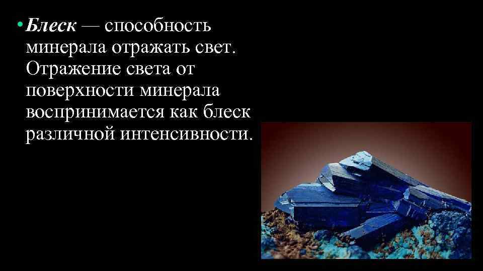  • Блеск — способность минерала отражать свет. Отражение света от поверхности минерала воспринимается