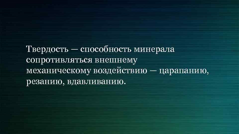 Твердость — способность минерала сопротивляться внешнему механическому воздействию — царапанию, резанию, вдавливанию. 