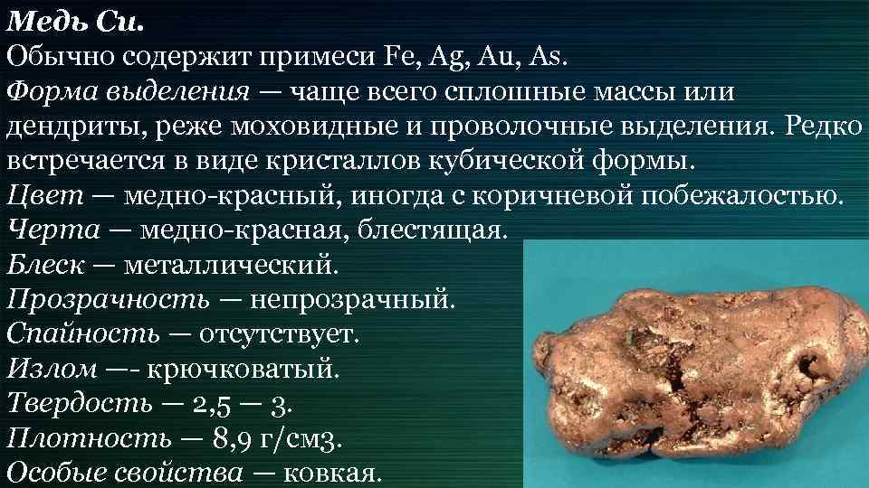 Медь Си. Обычно содержит примеси Fe, Ag, Au, As. Форма выделения — чаще всего