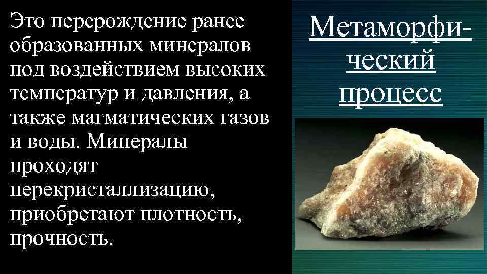 Это перерождение ранее образованных минералов под воздействием высоких температур и давления, а также магматических