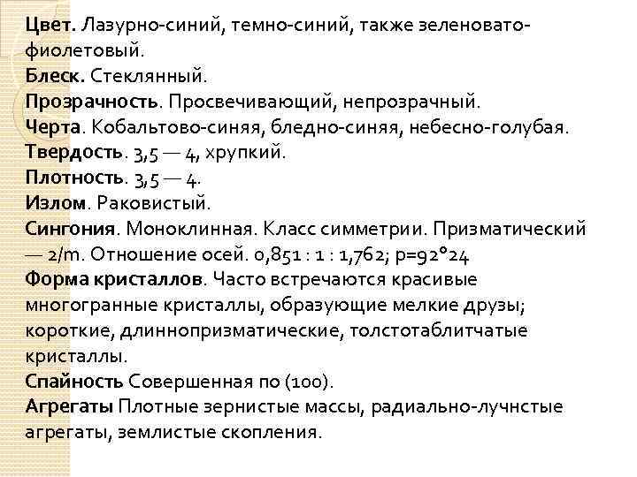 Цвет. Лазурно-синий, темно-синий, также зеленоватофиолетовый. Блеск. Стеклянный. Прозрачность. Просвечивающий, непрозрачный. Черта. Кобальтово-синяя, бледно-синяя, небесно-голубая.