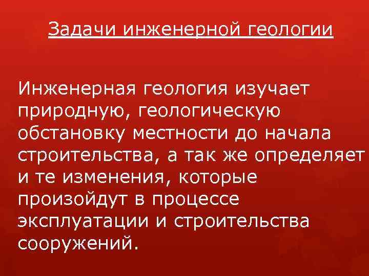 Задачи инженерной геологии Инженерная геология изучает природную, геологическую обстановку местности до начала строительства, а
