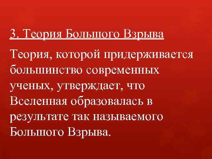 3. Теория Большого Взрыва Теория, которой придерживается большинство современных ученых, утверждает, что Вселенная образовалась