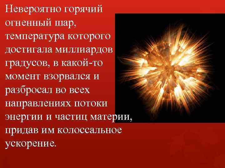 Невероятно горячий огненный шар, температура которого достигала миллиардов градусов, в какой-то момент взорвался и