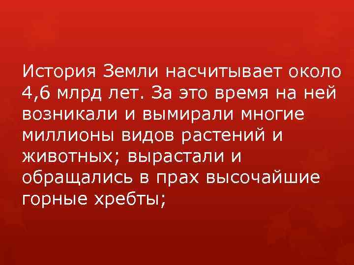 История Земли насчитывает около 4, 6 млрд лет. За это время на ней возникали
