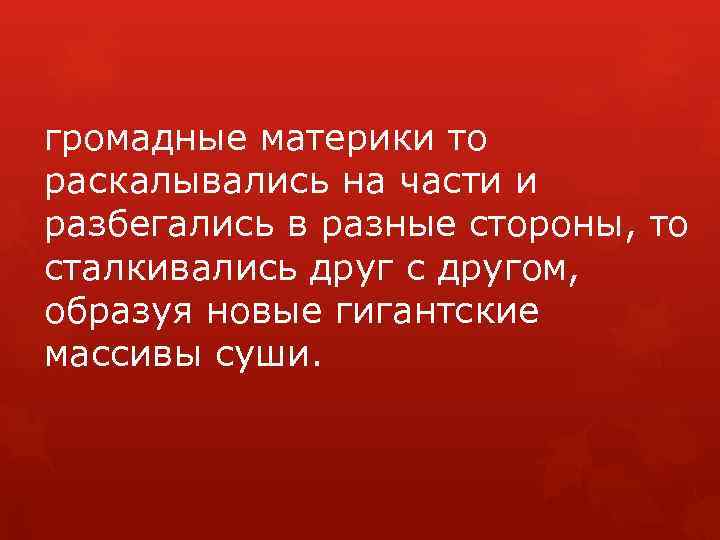 громадные материки то раскалывались на части и разбегались в разные стороны, то сталкивались друг