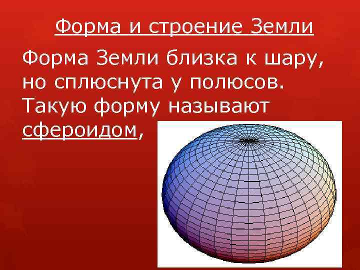 Форма и строение Земли Форма Земли близка к шару, но сплюснута у полюсов. Такую