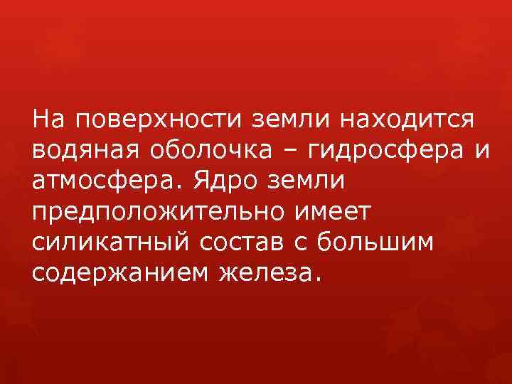 На поверхности земли находится водяная оболочка – гидросфера и атмосфера. Ядро земли предположительно имеет