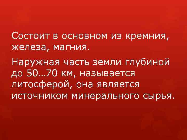 Состоит в основном из кремния, железа, магния. Наружная часть земли глубиной до 50… 70