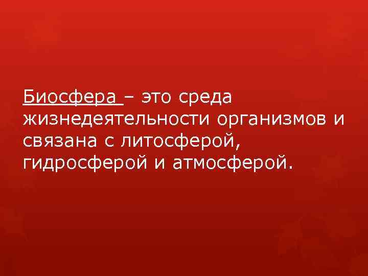 Биосфера – это среда жизнедеятельности организмов и связана с литосферой, гидросферой и атмосферой. 