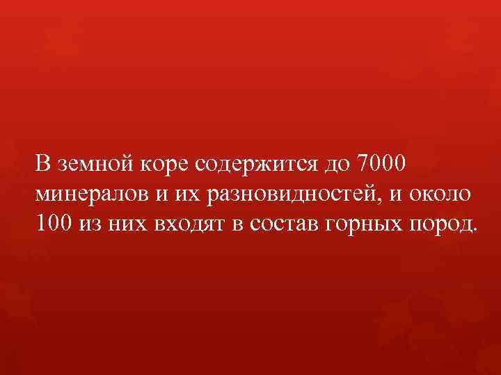 В земной коре содержится до 7000 минералов и их разновидностей, и около 100 из