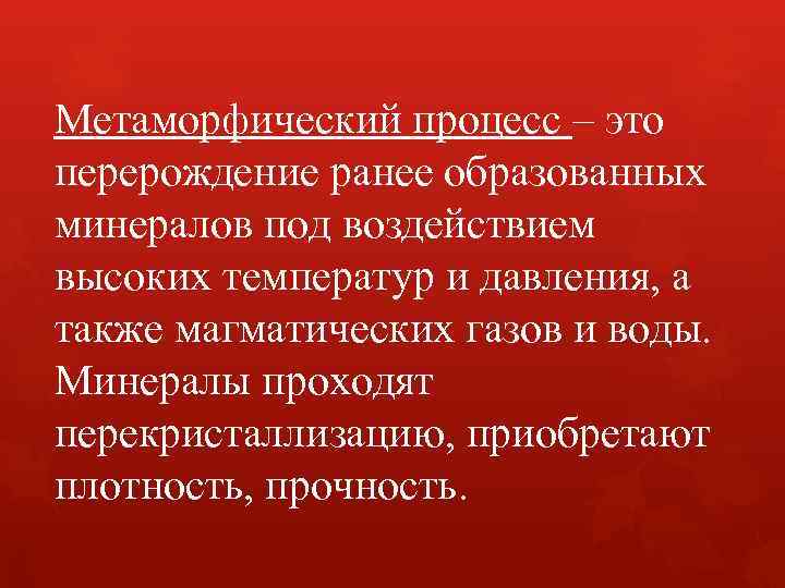 Метаморфический процесс – это перерождение ранее образованных минералов под воздействием высоких температур и давления,