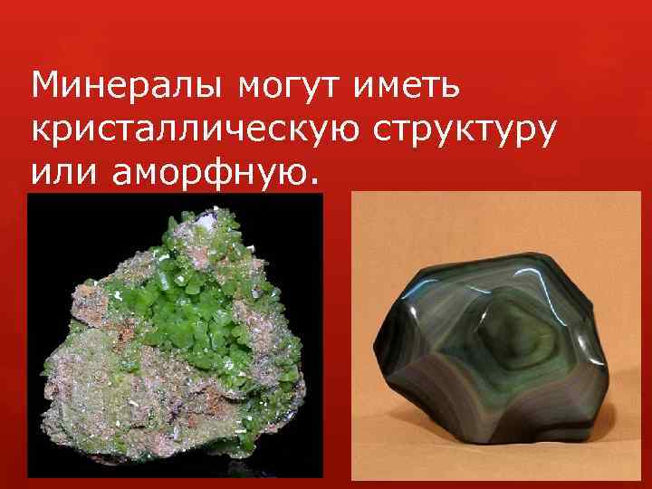 Минералы могут иметь кристаллическую структуру или аморфную. 