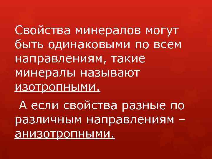Свойства минералов могут быть одинаковыми по всем направлениям, такие минералы называют изотропными. А если