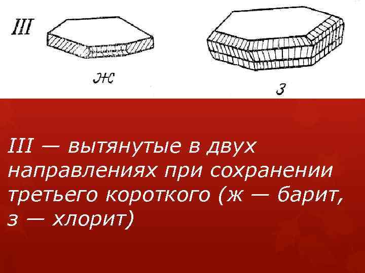 III — вытянутые в двух направлениях при сохранении третьего короткого (ж — барит, з