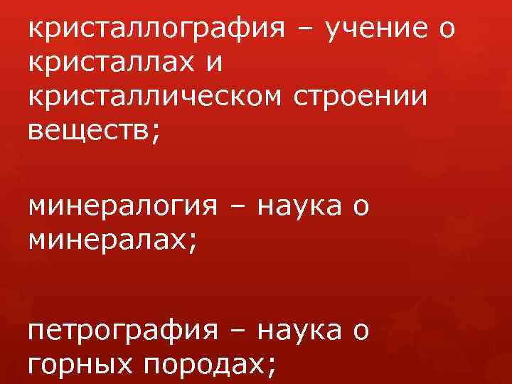 кристаллография – учение о кристаллах и кристаллическом строении веществ; минералогия – наука о минералах;