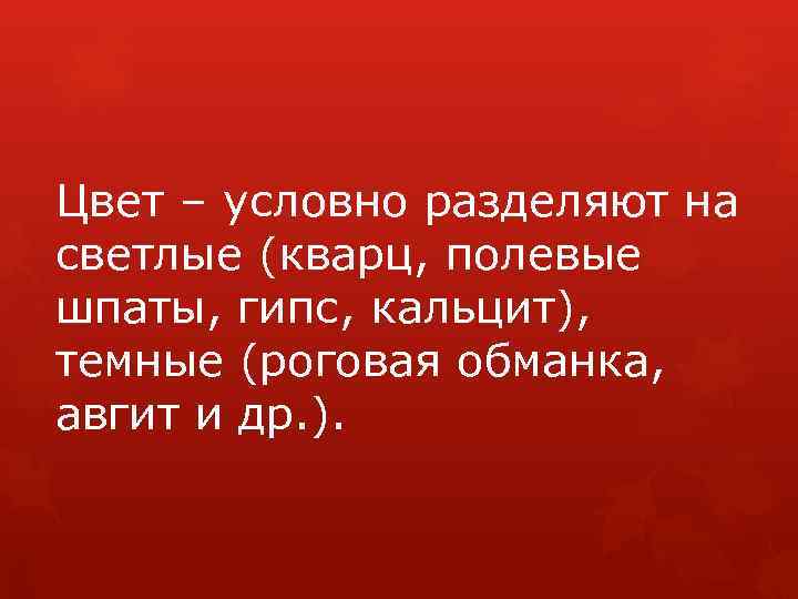 Цвет – условно разделяют на светлые (кварц, полевые шпаты, гипс, кальцит), темные (роговая обманка,