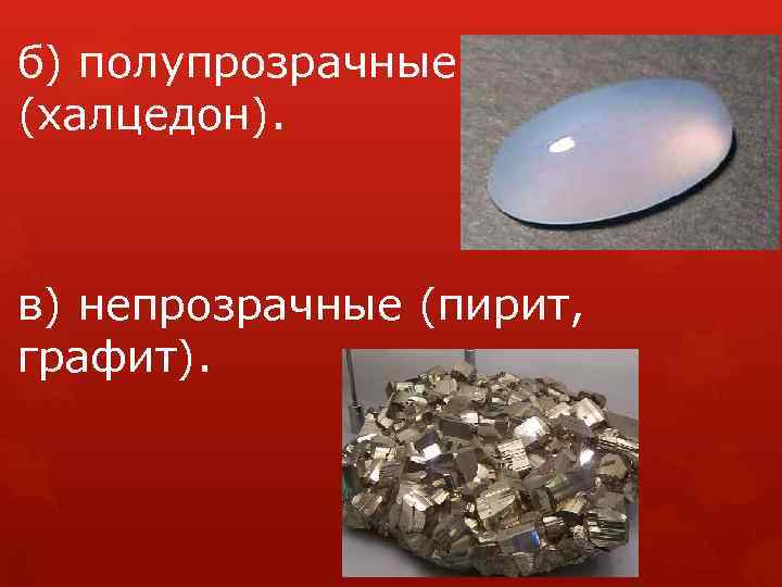 б) полупрозрачные (халцедон). в) непрозрачные (пирит, графит). 