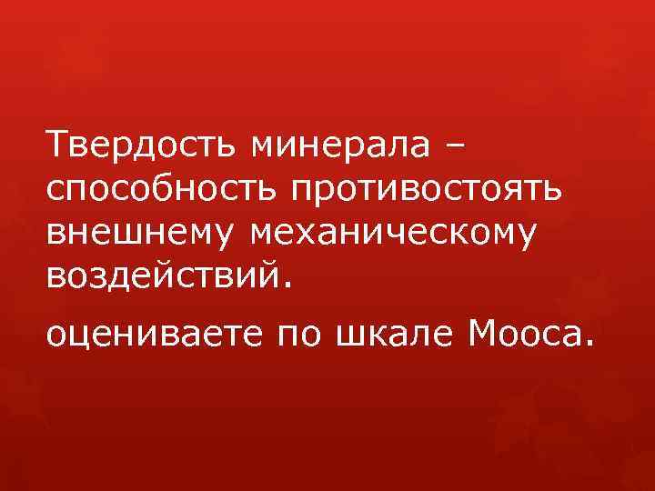 Твердость минерала – способность противостоять внешнему механическому воздействий. оцениваете по шкале Мооса. 