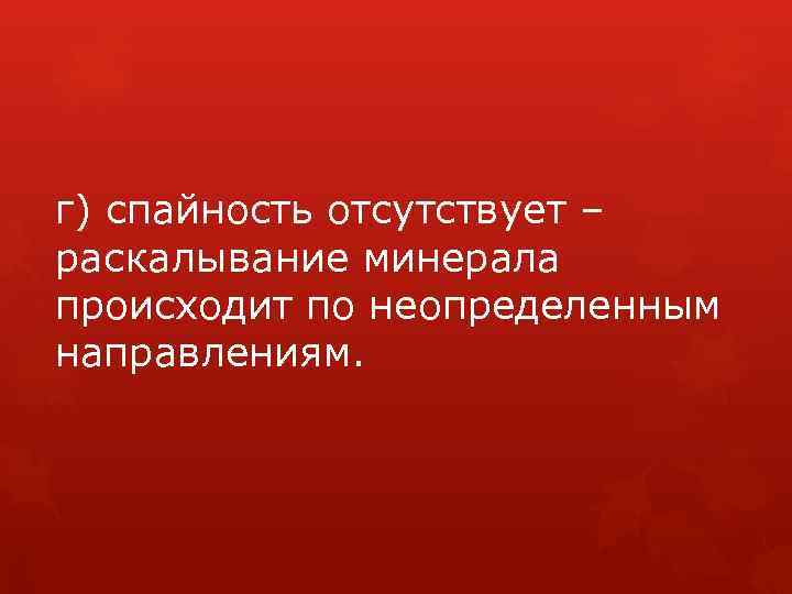г) спайность отсутствует – раскалывание минерала происходит по неопределенным направлениям. 