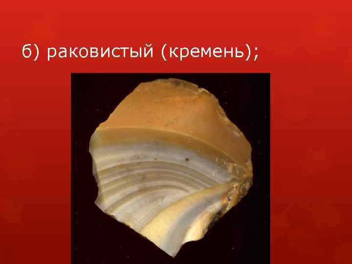 б) раковистый (кремень); 