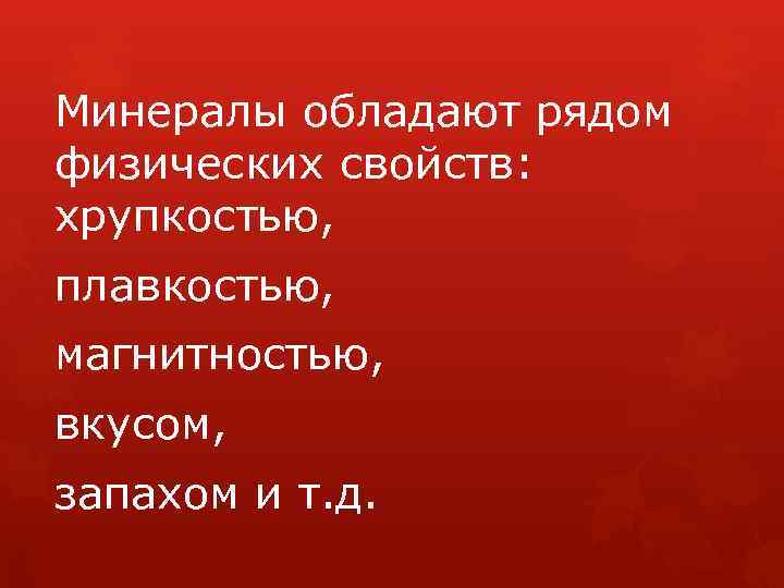 Минералы обладают рядом физических свойств: хрупкостью, плавкостью, магнитностью, вкусом, запахом и т. д. 