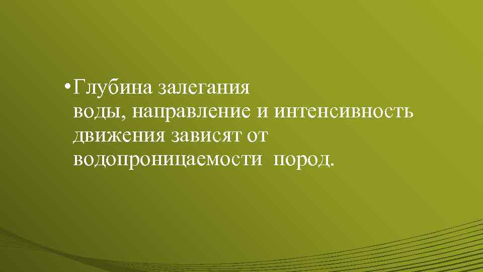  • Глубина залегания воды, направление и интенсивность движения зависят от водопроницаемости пород. 