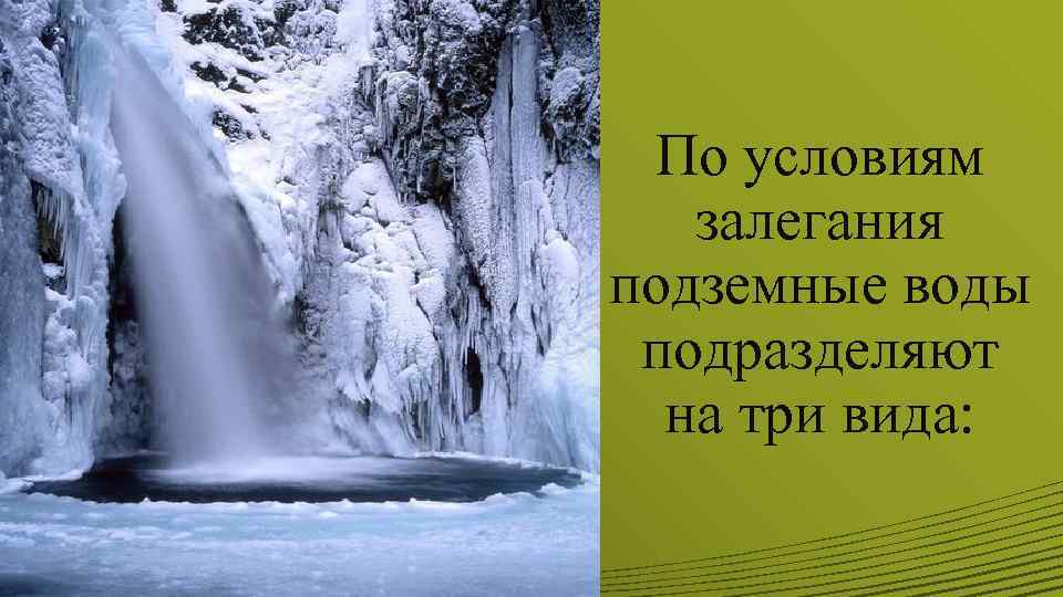 По условиям залегания подземные воды подразделяют на три вида: 