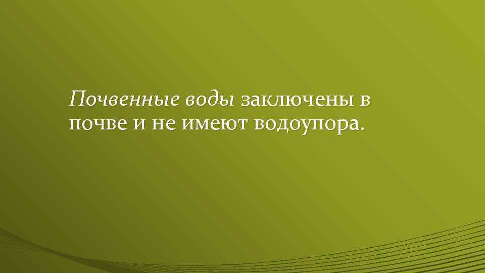 Почвенные воды заключены в почве и не имеют водоупора. 