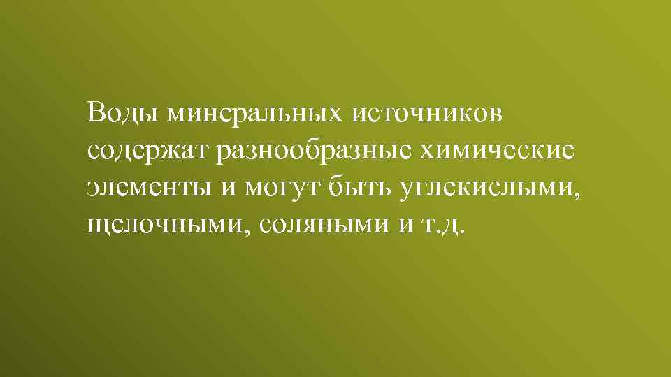 Воды минеральных источников содержат разнообразные химические элементы и могут быть углекислыми, щелочными, соляными и