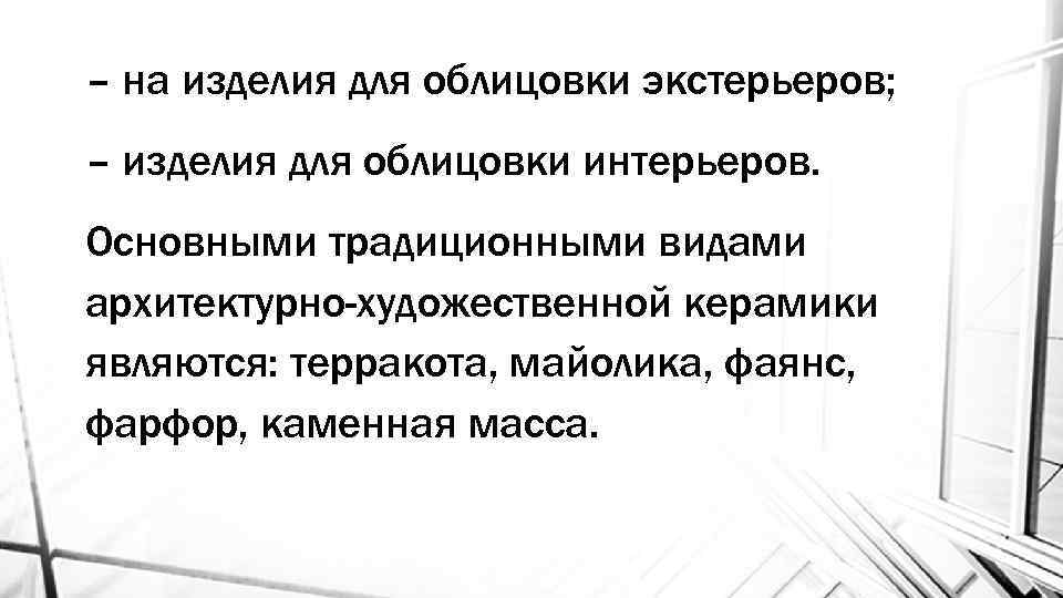 – на изделия для облицовки экстерьеров; – изделия для облицовки интерьеров. Основными традиционными видами