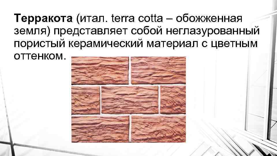 Терракота (итал. terra cotta – обожженная земля) представляет собой неглазурованный пористый керамический материал с