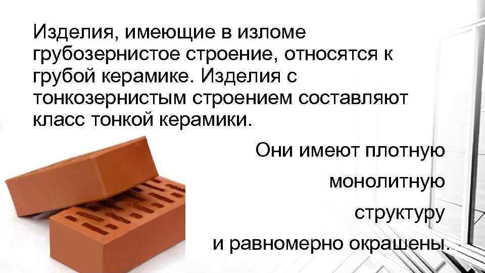 Изделия, имеющие в изломе грубозернистое строение, относятся к грубой керамике. Изделия с тонкозернистым строением