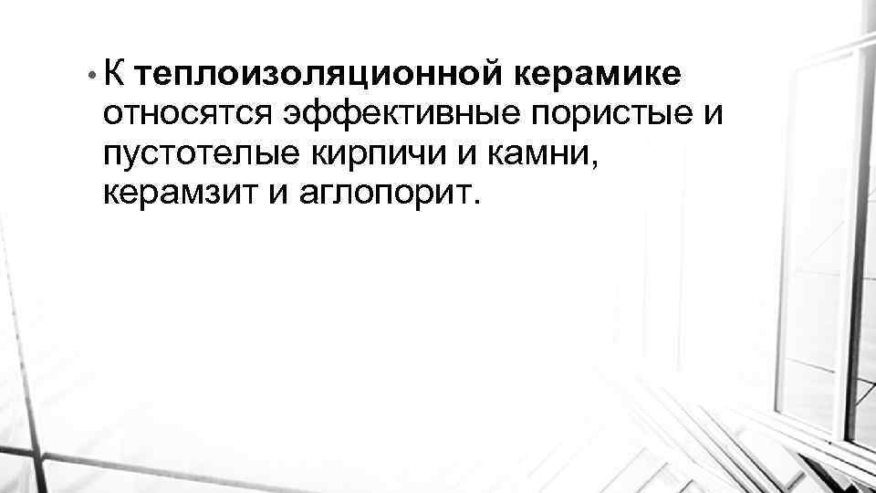  • К теплоизоляционной керамике относятся эффективные пористые и пустотелые кирпичи и камни, керамзит