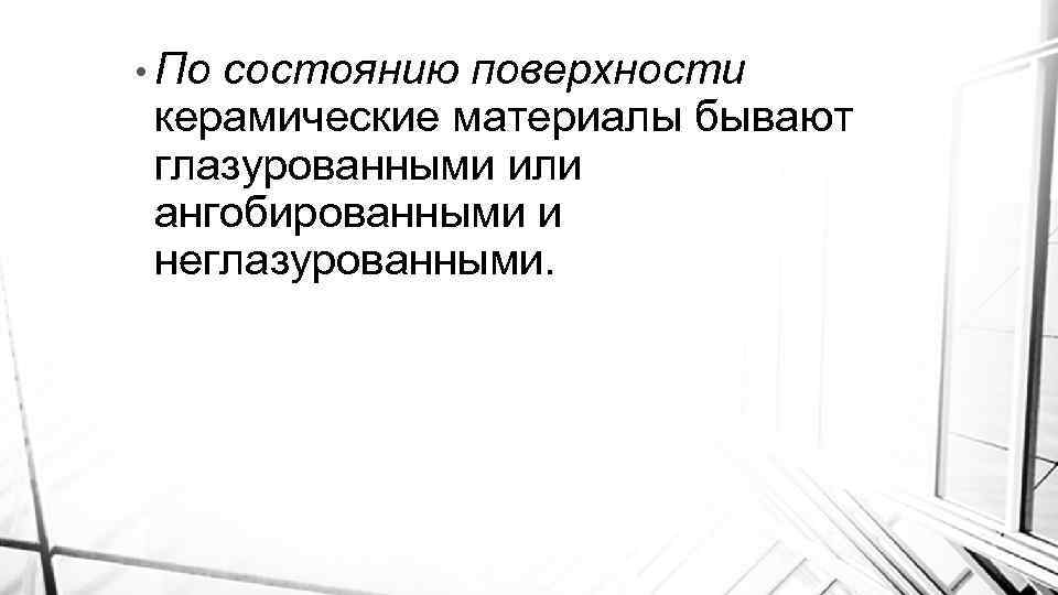  • По состоянию поверхности керамические материалы бывают глазурованными или ангобированными и неглазурованными. 