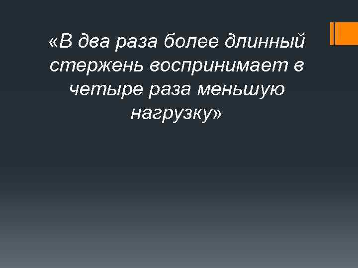  «В два раза более длинный стержень воспринимает в четыре раза меньшую нагрузку» 